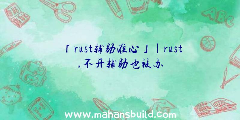 「rust辅助准心」|rust,不开辅助也被办